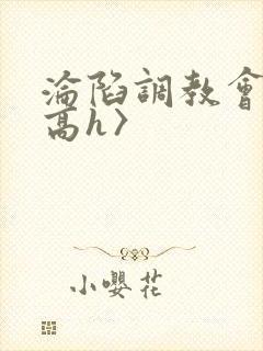 沦陷调教会所〈高h〉