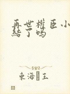 再世权臣小说完结了吗