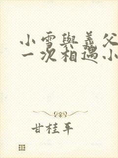 小雪与义父的第一次相遇小说