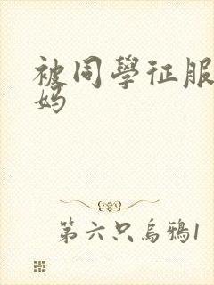 被同学征服的妈妈