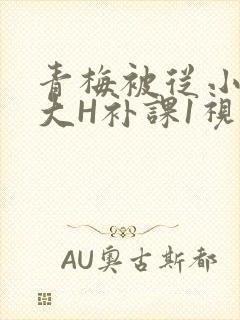 青梅被从小摸到大H补课1视频