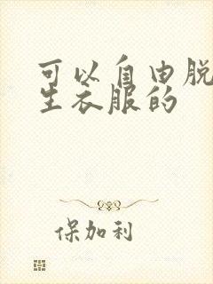 可以自由脱卸女生衣服的