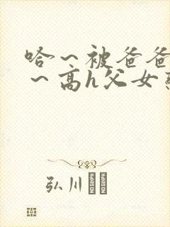 哈～被爸爸c了～高h父女恋文小说