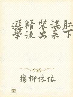 涨精装满肚子上学流出来下载