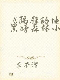 《隔壁的他by黑暗森林小说笔趣》