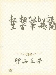 叔相似by谜骨生香笔趣阁免费阅读全文封面
