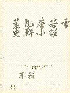 叶凡唐若雪今日更新小说