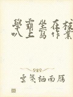 学霸坐在校霸鸡叭上写作业