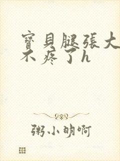 宝贝腿张大点就不疼了h