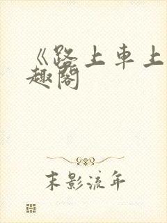 《路上车上》笔趣阁