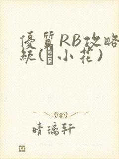 优质RB攻略系统(寀小花)