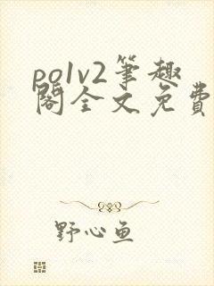 po1v2笔趣阁全文免费阅读