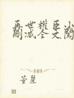 再世权臣小说无删减全文阅读