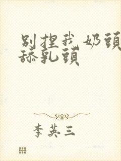 别捏我奶头啊嗯舔乳头