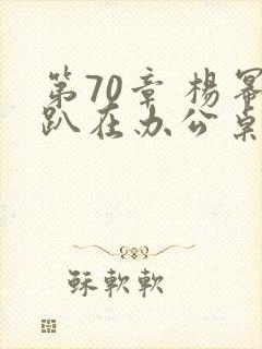 第70章 杨幂趴在办公桌封面