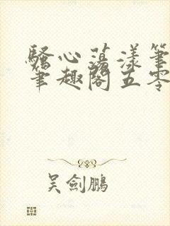 骚心荡漾笔趣阁笔趣阁五零二三