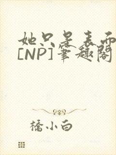 她只是表面清纯[NP]笔趣阁