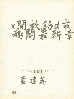 x开放的d市笔趣阁最新章节更新时间封面