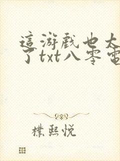 这游戏也太真实了txt八零电子书