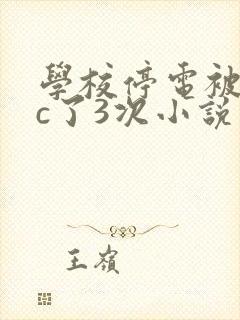 学校停电被同桌c了3次小说