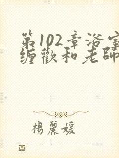 第102章浴室缠欢和老师小说