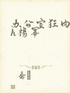 办公室狂肉校花h杨幂