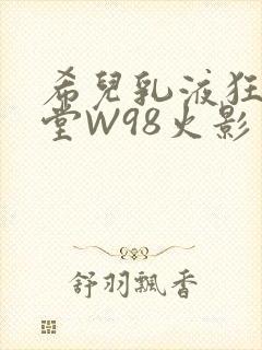 希儿乳液狂飙天堂W98火影