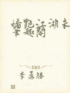 娇艳江湖未删节笔趣阁