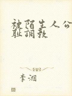 被陌生人公开羞耻调教