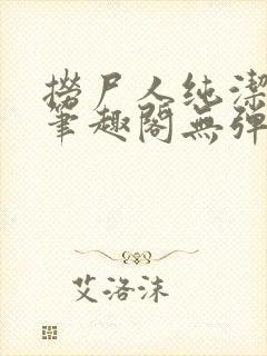 捞尸人纯洁小龙笔趣阁无弹窗