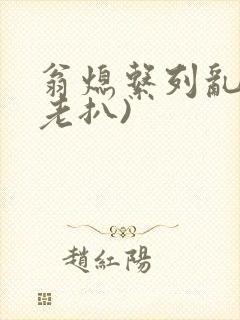 翁熄系列乱 (老扒)