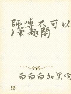 师傅不可以(限)笔趣阁