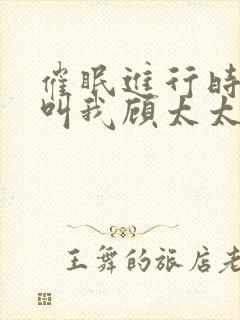 催眠进行时2请叫我顾太太笔趣阁