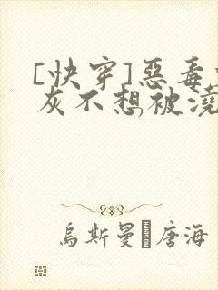 [快穿]恶毒炮灰不想被浇灌封面