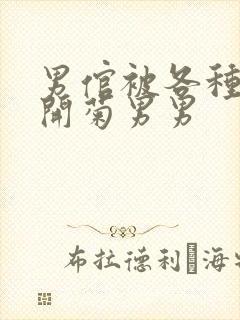 男倌被各种玉势开菊男男