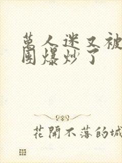 万人迷又被主角团爆炒了