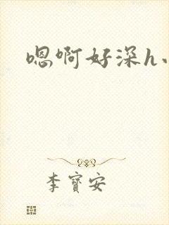 嗯啊好深h小说