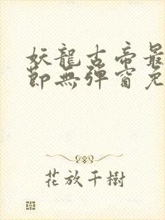 妖龙古帝最新章节无弹窗免费阅读