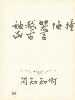 她越哭他撞得越凶古言