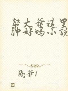 帮大爷这里消消肿好吗小说封面