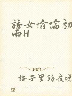 诱女偷伦初尝云雨H