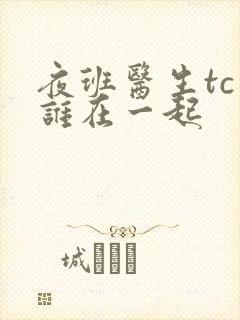 夜班医生tc和谁在一起