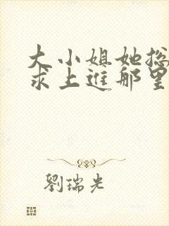 大小姐她总是不求上进那里可以看