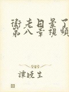 卫老日晕了淑蓉第八章视频