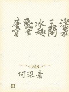 唐飞冰玉洁无弹窗笔趣阁最新章节