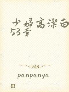 少妇高洁白义第53章