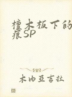 檀木板下的翘红痕SP