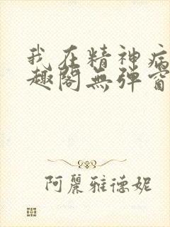 我在精神病院笔趣阁无弹窗