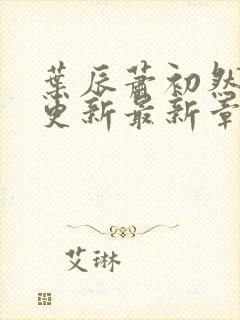 叶辰萧初然刚刚更新最新章节免费