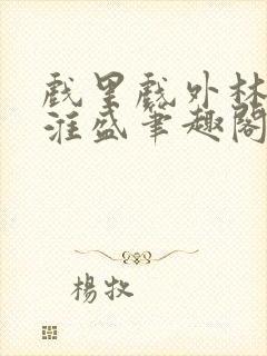 戏里戏外林栀季淮盛笔趣阁